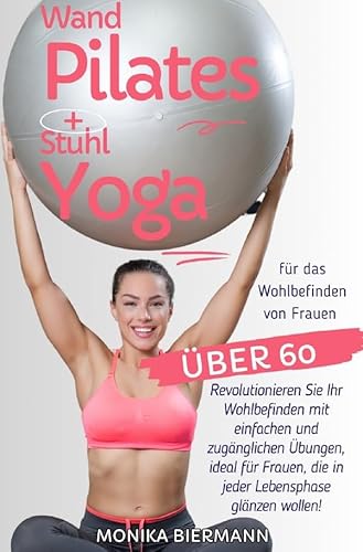 Ganzheitliche Editionen / Wand Pilates und Stuhl Yoga für das Wohlbefinden von Frauen über 60: Revolutionieren Sie Ihr Wohlbefinden mit einfachen und ... die in jeder Lebensphase glänzen wollen! von epubli