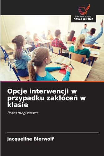 Opcje interwencji w przypadku zak¿óce¿ w klasie: Praca magisterska von Wydawnictwo Nasza Wiedza