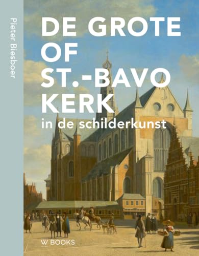 De Grote of St.-Bavokerk in de schilderkunst De Grote of St.-Bavokerk in de schilderkunst von Wbooks