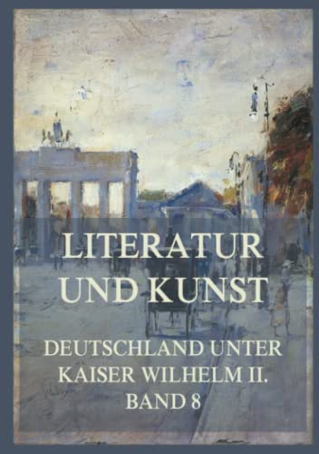 Literatur und Kunst (Deutschland unter Kaiser Wilhelm II., Band 8) von Jazzybee Verlag
