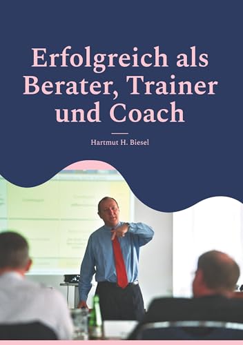 Erfolgreich als Berater, Trainer und Coach: Leitfaden für Einsteiger und Fortgeschrittene - Checklisten, Fallbeispiele, To-Do-Listen von BoD – Books on Demand