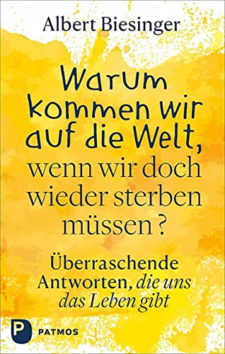 Warum kommen wir auf die Welt, wenn wir doch wieder sterben müssen?: Überraschende Antworten, die uns das Leben gibt von Patmos Verlag