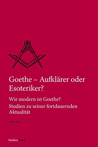 Goethe – Aufklärer oder Esoteriker?: Wie modern ist Goethe? Studien zu seiner fortdauernden Aktualität (Quellen und Darstellungen zur europäischen Freimaurerei)