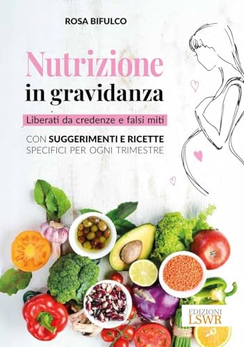 Nutrizione in gravidanza. Liberati da credenze e falsi miti. Con suggerimenti e ricette specifici per ogni trimestre (Salute e benessere) von Edizioni LSWR