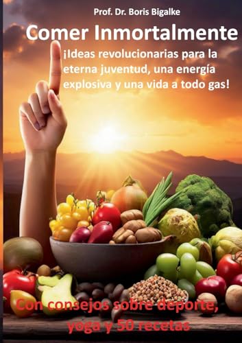 Comer inmortalmente: Ideas revolucionarias para la eterna juventud, una energía explosiva y una vida a todo gas