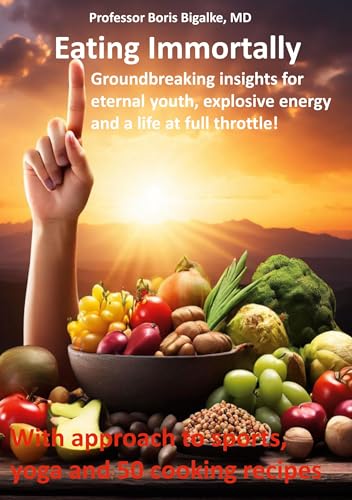 Eating Immortally: Groundbreaking insights for eternal youth, explosive energy and a life at full throttle!
