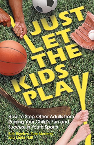 Just Let the Kids Play: How to Stop Other Adults from Ruining Your Child's Fun and Success in Youth Sports