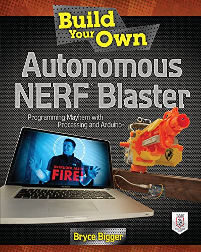 Build Your Own Autonomous Nerf Blaster: Programming Mayhem with Processing and Arduino Build Your Own Autonomous Nerf Blaster: Programming Mayhem with Processing and Arduino