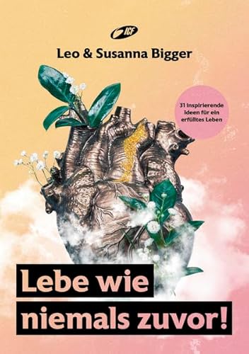 Lebe wie niemals zuvor!: 31 inspirierende Ideen für ein erfülltes Leben