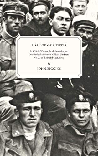 A Sailor of Austria: In Which, Without Really Intending to, Otto Prohaska Becomes Official War Hero No. 27 of the Habsburg Empire (The Otto Prohaska Novels, Band 1) von Independently published
