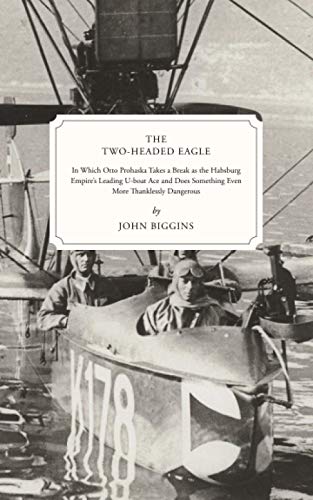 The Two-Headed Eagle: In Which Otto Prohaska Takes a Break as the Habsburg Empire's Leading U-boat Ace and Does Something Even More Thanklessly Dangerous (The Otto Prohaska Novels, Band 3) von Independently published