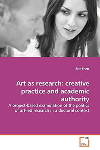 Art as research: creative practice and academic authority: A project-based examination of the politics of art-led research in a doctoral context von VDM Verlag