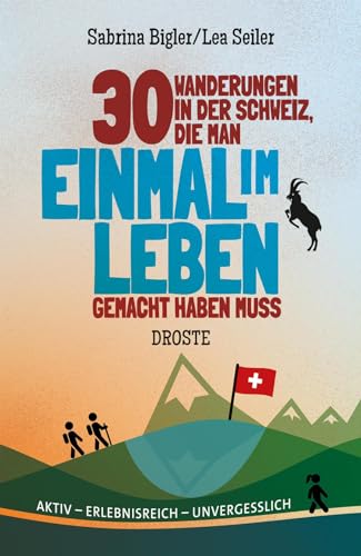 30 Wanderungen in der Schweiz, die man einmal im Leben gemacht haben muss: Aktiv - erlebnisreich - unvergesslich