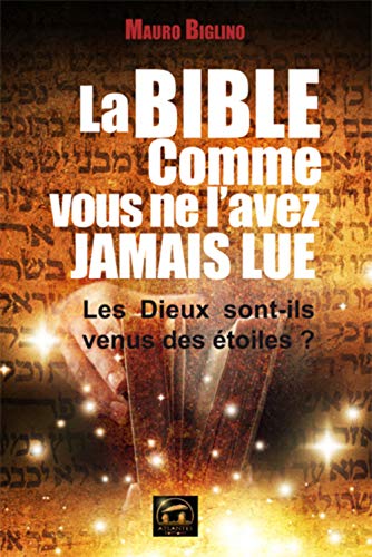 La bible comme vous ne l'avez jamais lue: Les Dieux sont-ils venus des étoiles ?