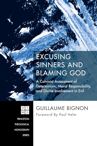 Excusing Sinners and Blaming God: A Calvinist Assessment of Determinism, Moral Responsibility, and Divine Involvement in Evil (Princeton Theological Monograph, Band 230) von Pickwick Publications