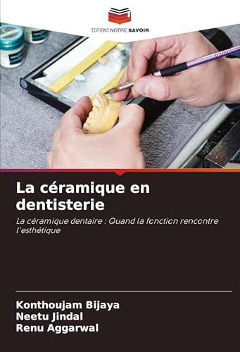 La céramique en dentisterie: La céramique dentaire : Quand la fonction rencontre l'esthétique von Editions Notre Savoir