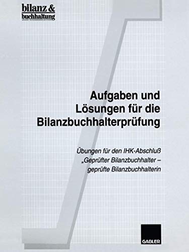 Aufgaben und Lösungen für die Bilanzbuchhalterprüfung: Übungen für den IHK-Abschluß „Geprüfter Bilanzbuchhalter ― geprüfte Bilanzbuchhalterin“ von Gabler Verlag