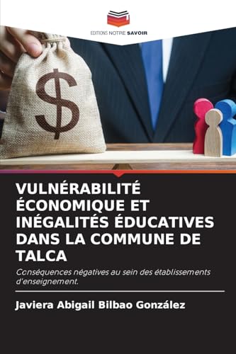 VULNÉRABILITÉ ÉCONOMIQUE ET INÉGALITÉS ÉDUCATIVES DANS LA COMMUNE DE TALCA: Conséquences négatives au sein des établissements d'enseignement. von Editions Notre Savoir