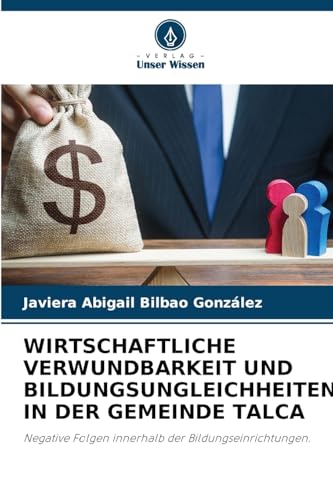 WIRTSCHAFTLICHE VERWUNDBARKEIT UND BILDUNGSUNGLEICHHEITEN IN DER GEMEINDE TALCA: Negative Folgen innerhalb der Bildungseinrichtungen. von Verlag Unser Wissen
