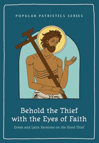 Behold the Thief with the Eyes of Faith: Greek and Latin Sermons on the Good Thief (Popular Patristics Series, Band 4)