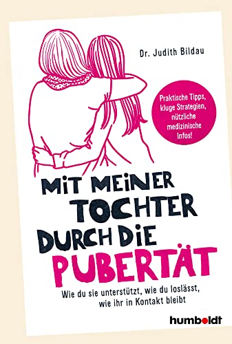 Mit meiner Tochter durch die Pubertät: Wie du sie unterstützt, wie du loslässt, wie ihr in Kontakt bleibt. Praktische Tipps, kluge Strategien, nützliche medizinische Infos