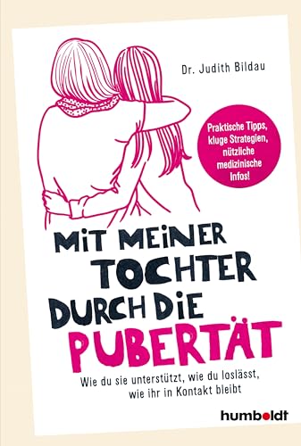 Mit meiner Tochter durch die Pubertät: Wie du sie unterstützt, wie du loslässt, wie ihr in Kontakt bleibt. Praktische Tipps, kluge Strategien, nützliche medizinische Infos