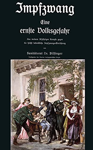 Impfzwang - Eine ernste Volksgefahr: Aus meinem dreißigjährigen Kampfe gegen die höchst bedenkliche Impfzwangs Einrichtung