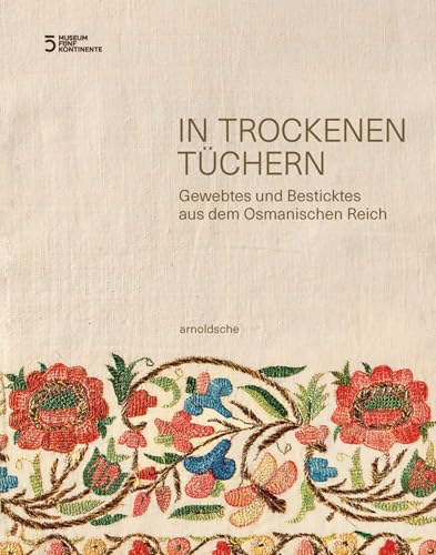 In trockenen Tüchern: Gewebtes und Besticktes aus dem Osmanischen Reich In trockenen Tüchern: Gewebtes und Besticktes aus dem Osmanischen Reich von Arnoldsche