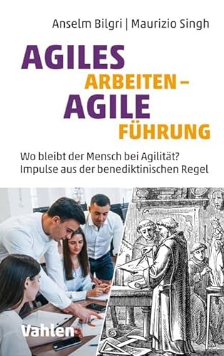 Agiles Arbeiten - agile Führung: Wo bleibt der Mensch bei Agilität? Impulse aus der benediktinischen Regel von Vahlen Franz GmbH