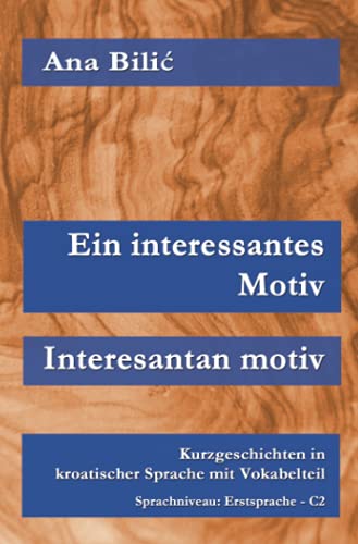 Ein interessantes Motiv / Interesantan Motiv: Kurzgeschichten in kroatischer Sprache mit Vokabelteil, Sprachniveau: Erstsprache – C2