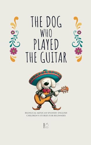 The Dog Who Played the Guitar: Bilingual Mexican Spanish-English Children's Stories for Beginners The Dog Who Played the Guitar: Bilingual Mexican Spanish-English Children's Stories for Beginners von Pomme Bilingual