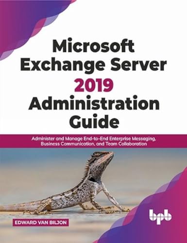 Microsoft Exchange Server 2019 Administration Guide: Administer and Manage End-to-End Enterprise Messaging, Business Communication, and Team Collaboration (English Edition) von BPB Publications