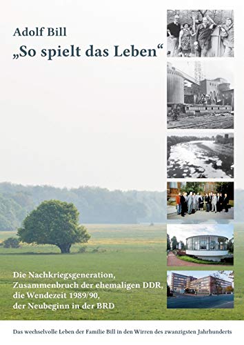 So spielt das Leben: Die Nachkriegsgeneration, der Zusammenbruch der ehemaligen DDR, die Wendezeit 1989/90 und der Neubeginn in der BRD