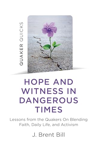 Hope and Witness in Dangerous Times: Lessons from the Quakers on Blending Faith, Daily Life, and Activism (Quaker Quicks)