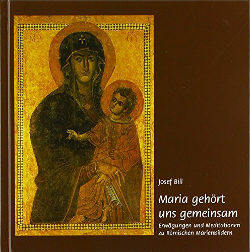 Maria gehört uns gemeinsam: Erwägungen und Meditationen zu Römischen Marienbildern