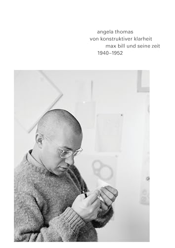Von konstruktiver Klarheit. Max Bill und seine Zeit. 1940-1952