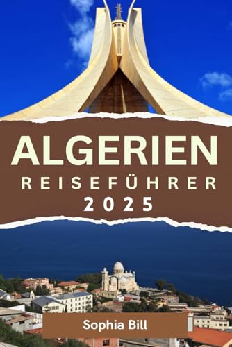 ALGERIEN Reiseführer 2025: Entdecken Sie antike Wunder, geschäftige Städte und atemberaubende Landschaften in ganz Algerien von Independently published