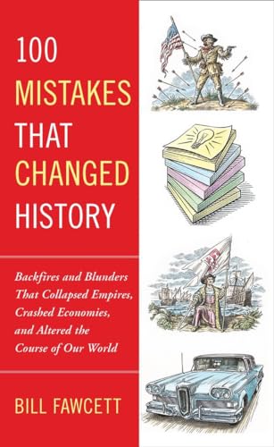 100 Mistakes that Changed History: Backfires and Blunders That Collapsed Empires, Crashed Economies, and Altered the Course of Our World