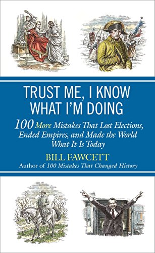 Trust Me, I Know What I'm Doing: 100 More Mistakes That Lost Elections, Ended Empires, and Made the World What It  Is Today von Berkley
