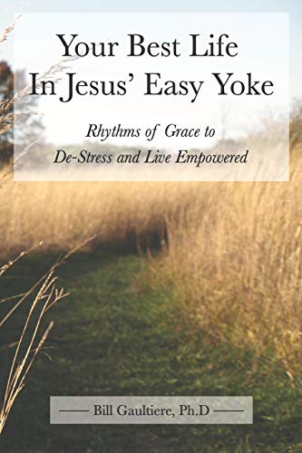 Your Best Life In Jesus' Easy Yoke: Rhythms of Grace to De-Stress and Live Empowered von CREATESPACE