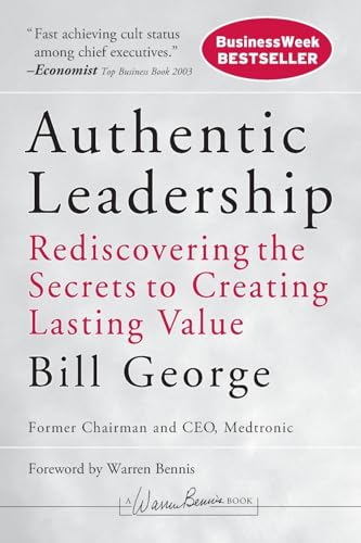 Authentic Leadership: Rediscovering the Secrets to Creating Lasting Value (J-B Warren Bennis Series)
