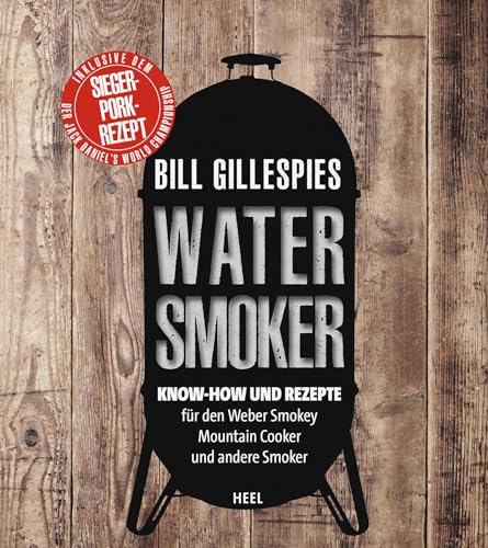 Bill Gillespies Watersmoker: Know-how und Rezepte für den Weber Smokey Mountain Cooker und andere Smoker von Heel Verlag GmbH