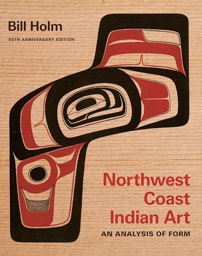 Northwest Coast Indian Art: An Analysis of Form, 50th Anniversary Edition (Bill Holm Center Series)
