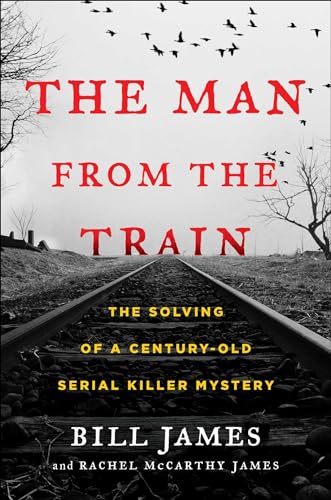 The Man from the Train: The Solving of a Century-Old Serial Killer Mystery