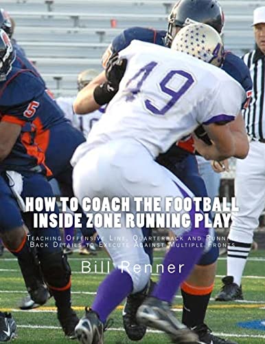 How to Coach the Football Inside Zone Running Play: Teaching Offensive Line, Quarterback and Running Back Details to Execute Against Multiple Fronts