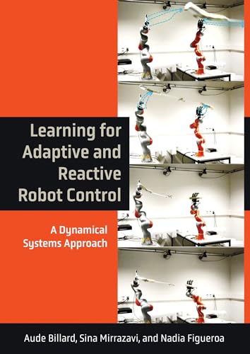 Learning for Adaptive and Reactive Robot Control: A Dynamical Systems Approach (Intelligent Robotics and Autonomous Agents series) von The MIT Press