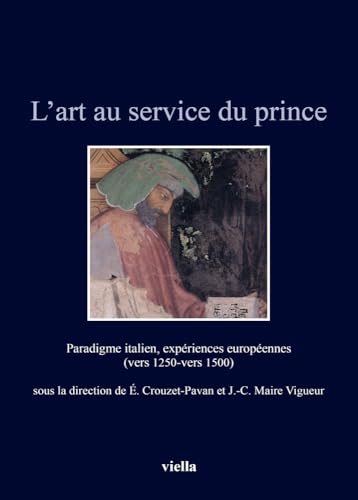 L'Art Au Service Du Prince: Paradigme Italien, Experiences Europeennes (Vers 1250-Vers 1500) (Italia Comunale E Signorile, Band 8)