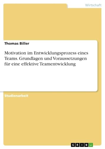 Motivation im Entwicklungsprozess eines Teams. Grundlagen und Voraussetzungen für eine effektive Teamentwicklung Motivation im Entwicklungsprozess eines Teams. Grundlagen und Voraussetzungen für eine effektive Teamentwicklung