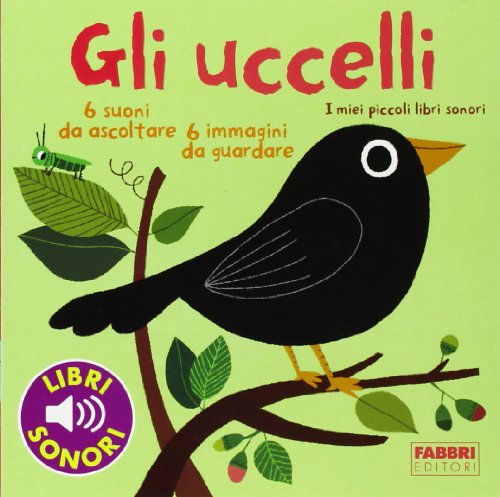 Gli uccelli. I miei piccoli libri sonori Gli uccelli. I miei piccoli libri sonori