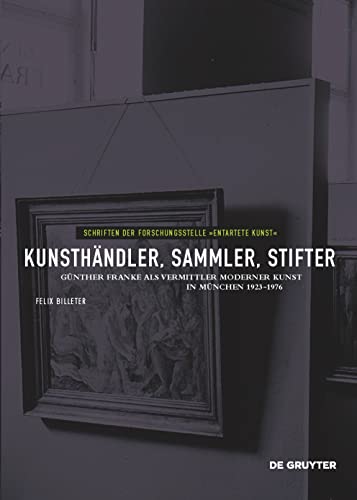 Kunsthändler, Sammler, Stifter: Günther Franke als Vermittler moderner Kunst in München 1923-1976 (Schriften der Forschungsstelle "Entartete Kunst", 11)